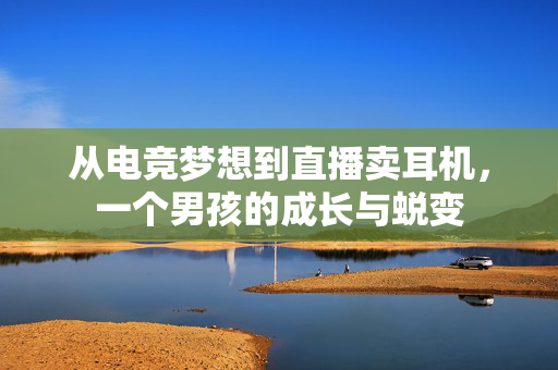 从电竞梦想到直播卖耳机，一个男孩的成长与蜕变