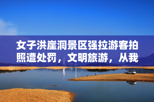 女子洪崖洞景区强拉游客拍照遭处罚，文明旅游，从我做起