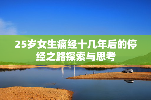 25岁女生痛经十几年后的停经之路探索与思考