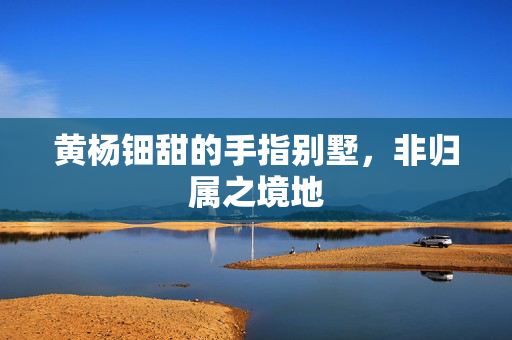 黄杨钿甜的手指别墅，非归属之境地