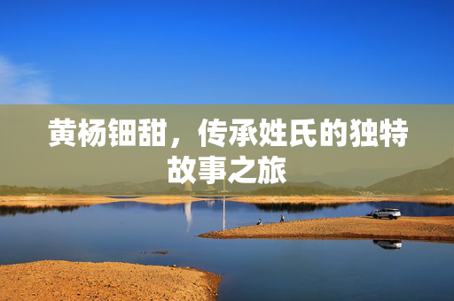 黄杨钿甜，传承姓氏的独特故事之旅