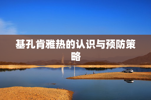 基孔肯雅热的认识与预防策略