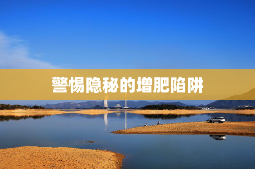 警惕隐秘的增肥陷阱