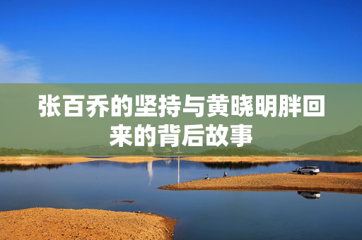 张百乔的坚持与黄晓明胖回来的背后故事