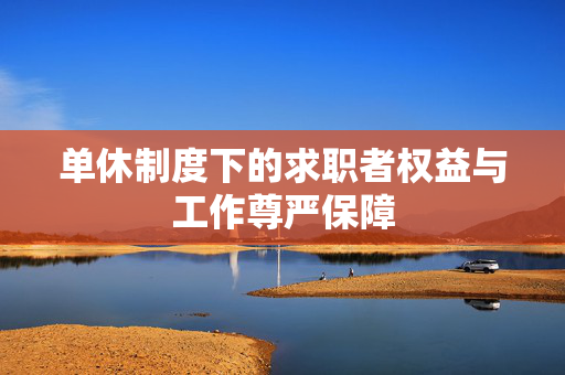单休制度下的求职者权益与工作尊严保障