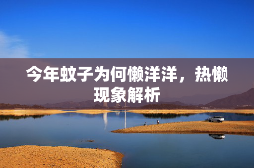 今年蚊子为何懒洋洋，热懒现象解析