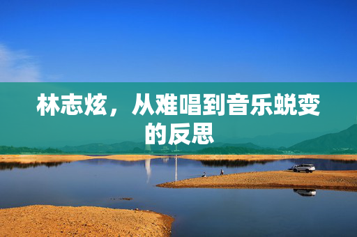 林志炫，从难唱到音乐蜕变的反思
