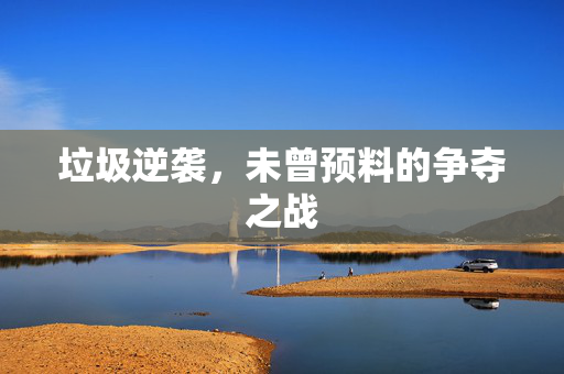 垃圾逆袭，未曾预料的争夺之战