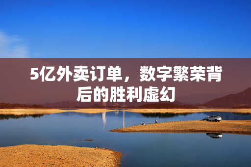 5亿外卖订单，数字繁荣背后的胜利虚幻