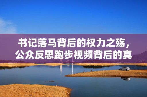 书记落马背后的权力之殇，公众反思跑步视频背后的真相