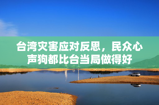 台湾灾害应对反思，民众心声狗都比台当局做得好