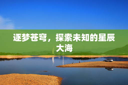 逐梦苍穹，探索未知的星辰大海