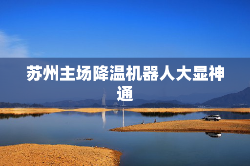 苏州主场降温机器人大显神通