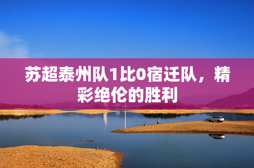 苏超泰州队1比0宿迁队，精彩绝伦的胜利