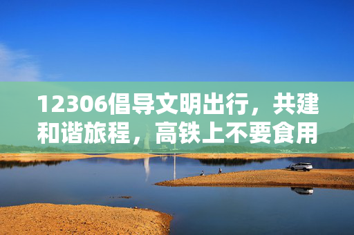 12306倡导文明出行，共建和谐旅程，高铁上不要食用方便面提醒的回应