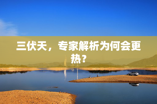 三伏天，专家解析为何会更热？