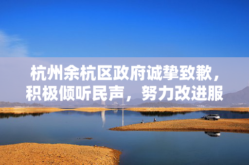 杭州余杭区政府诚挚致歉，积极倾听民声，努力改进服务品质