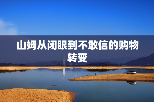 山姆从闭眼到不敢信的购物转变
