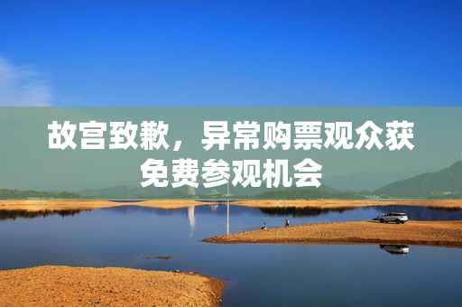 故宫致歉，异常购票观众获免费参观机会