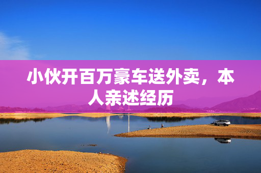 小伙开百万豪车送外卖，本人亲述经历