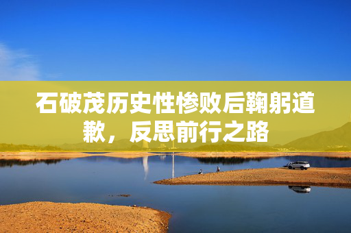 石破茂历史性惨败后鞠躬道歉，反思前行之路