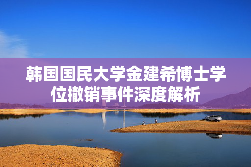韩国国民大学金建希博士学位撤销事件深度解析