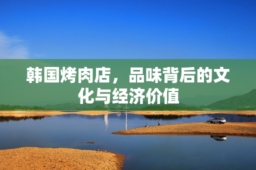 韩国烤肉店，品味背后的文化与经济价值