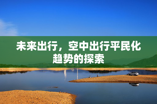 未来出行，空中出行平民化趋势的探索