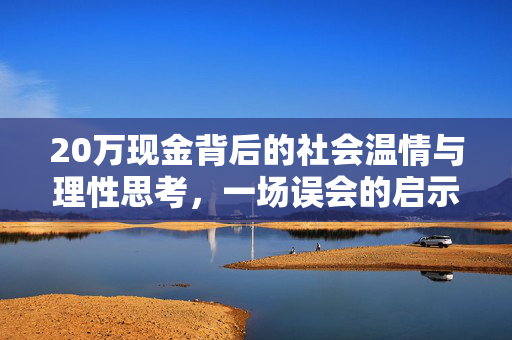 20万现金背后的社会温情与理性思考，一场误会的启示