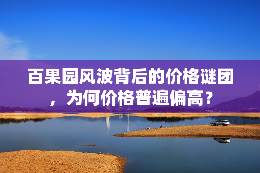 百果园风波背后的价格谜团，为何价格普遍偏高？