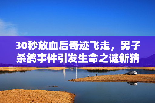 30秒放血后奇迹飞走，男子杀鸽事件引发生命之谜新猜想