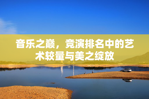 音乐之巅，竞演排名中的艺术较量与美之绽放