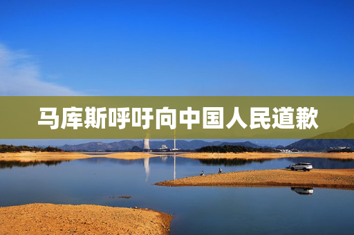 马库斯呼吁向中国人民道歉