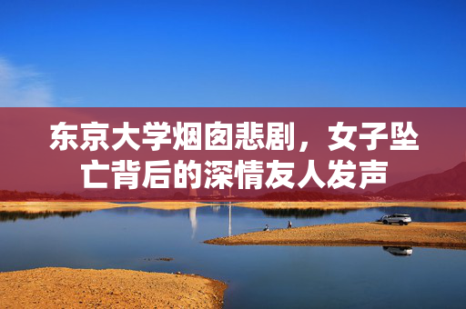 东京大学烟囱悲剧，女子坠亡背后的深情友人发声
