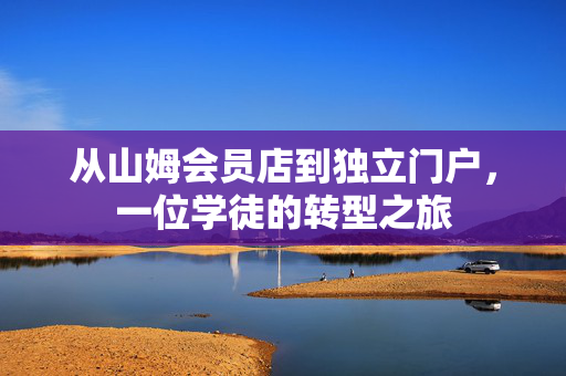从山姆会员店到独立门户，一位学徒的转型之旅