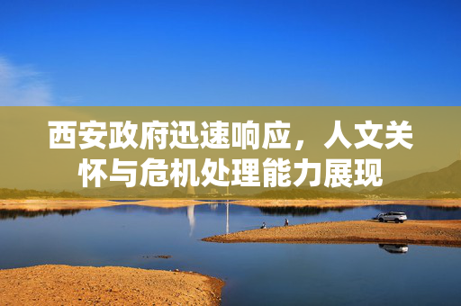 西安政府迅速响应，人文关怀与危机处理能力展现