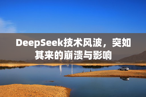 DeepSeek技术风波，突如其来的崩溃与影响