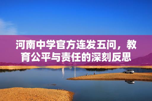 河南中学官方连发五问，教育公平与责任的深刻反思