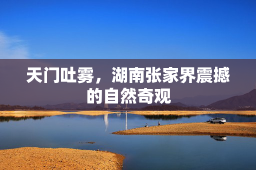 天门吐雾，湖南张家界震撼的自然奇观