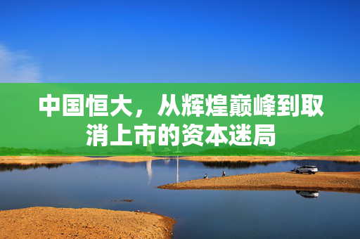 中国恒大，从辉煌巅峰到取消上市的资本迷局