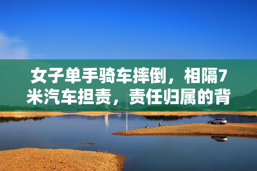 女子单手骑车摔倒，相隔7米汽车担责，责任归属的背后