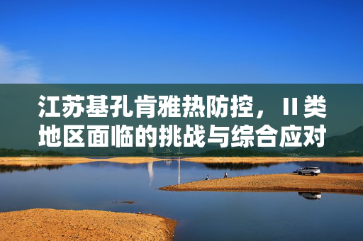 江苏基孔肯雅热防控，Ⅱ类地区面临的挑战与综合应对策略