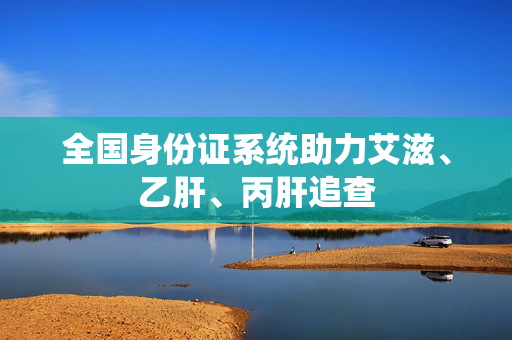 全国身份证系统助力艾滋、乙肝、丙肝追查