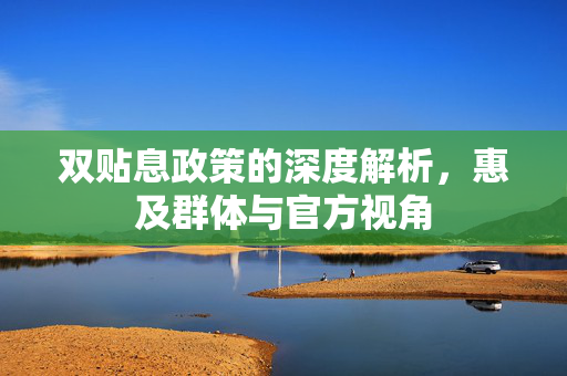 双贴息政策的深度解析，惠及群体与官方视角