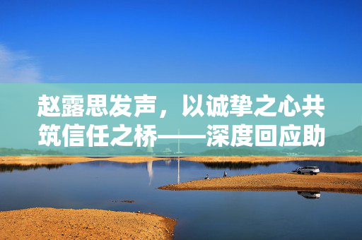 赵露思发声，以诚挚之心共筑信任之桥——深度回应助农公司公章造假事件