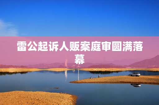 雷公起诉人贩案庭审圆满落幕