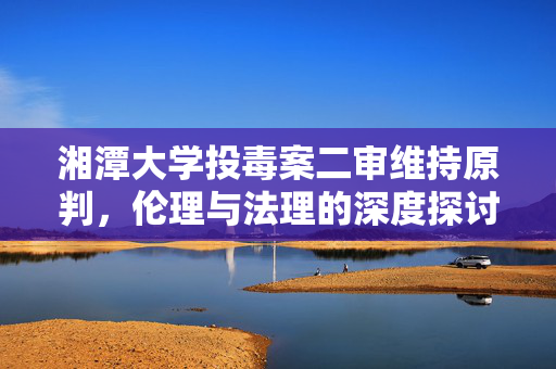 湘潭大学投毒案二审维持原判，伦理与法理的深度探讨