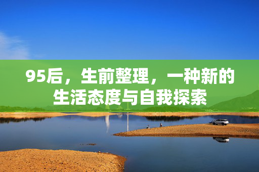 95后，生前整理，一种新的生活态度与自我探索
