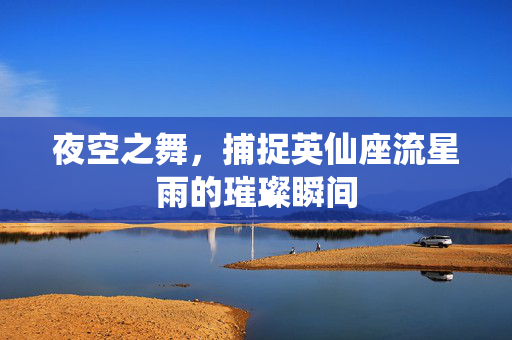 夜空之舞，捕捉英仙座流星雨的璀璨瞬间