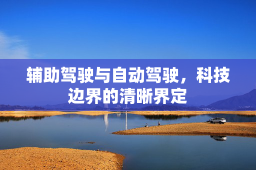 辅助驾驶与自动驾驶，科技边界的清晰界定